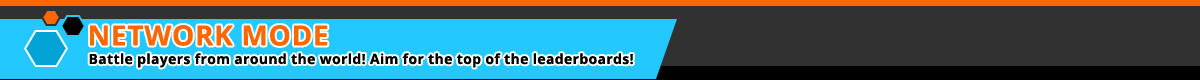 NETWORK MODE: Battle players from around the world! Aim for the top of the leaderboards!